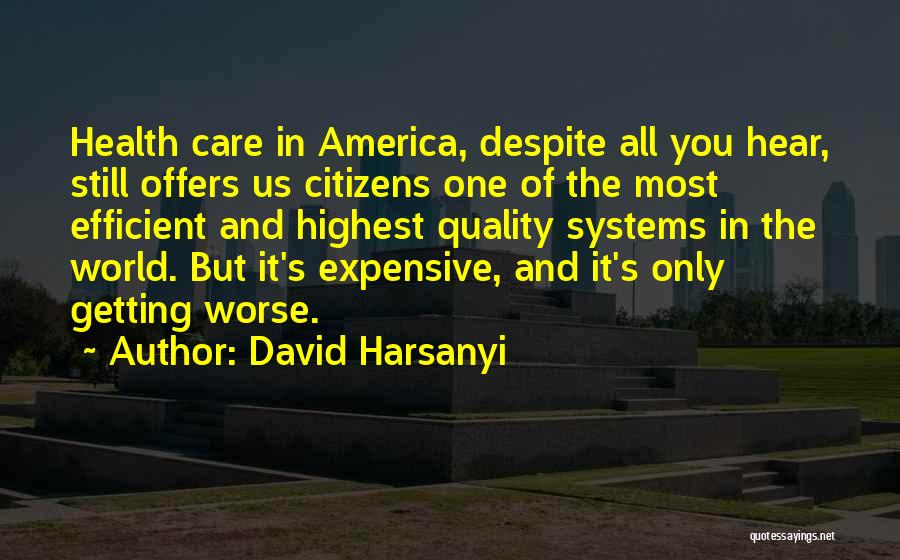 David Harsanyi Quotes: Health Care In America, Despite All You Hear, Still Offers Us Citizens One Of The Most Efficient And Highest Quality