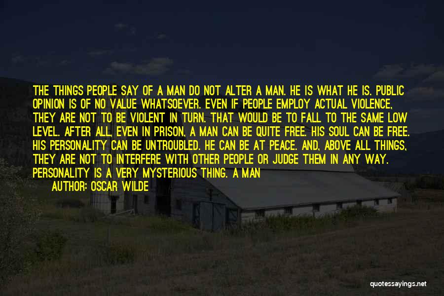 Oscar Wilde Quotes: The Things People Say Of A Man Do Not Alter A Man. He Is What He Is. Public Opinion Is