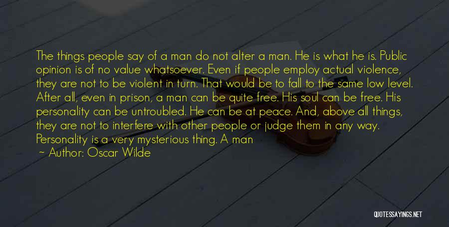 Oscar Wilde Quotes: The Things People Say Of A Man Do Not Alter A Man. He Is What He Is. Public Opinion Is