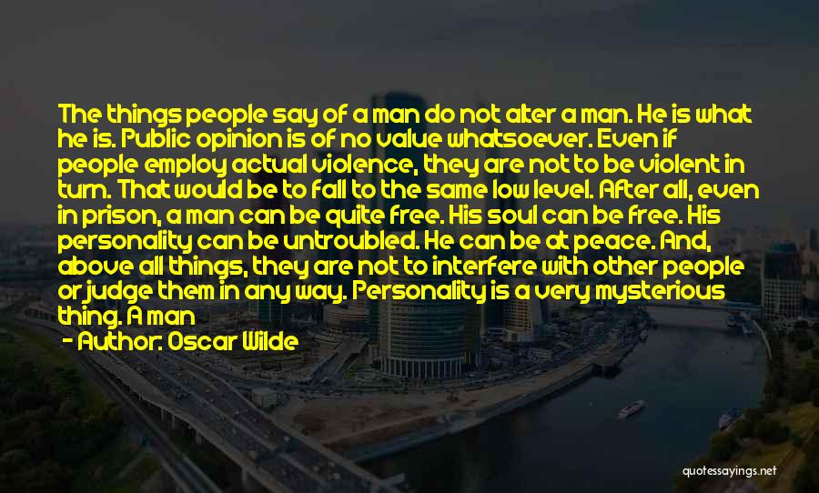 Oscar Wilde Quotes: The Things People Say Of A Man Do Not Alter A Man. He Is What He Is. Public Opinion Is