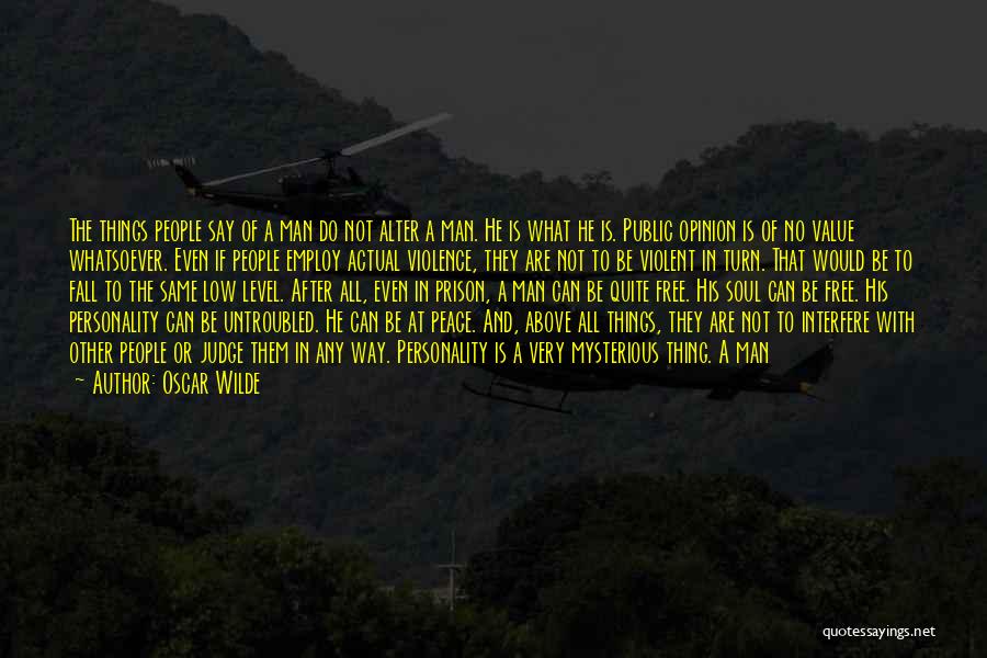 Oscar Wilde Quotes: The Things People Say Of A Man Do Not Alter A Man. He Is What He Is. Public Opinion Is