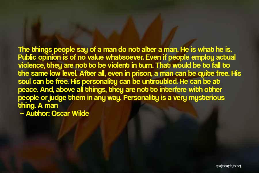 Oscar Wilde Quotes: The Things People Say Of A Man Do Not Alter A Man. He Is What He Is. Public Opinion Is