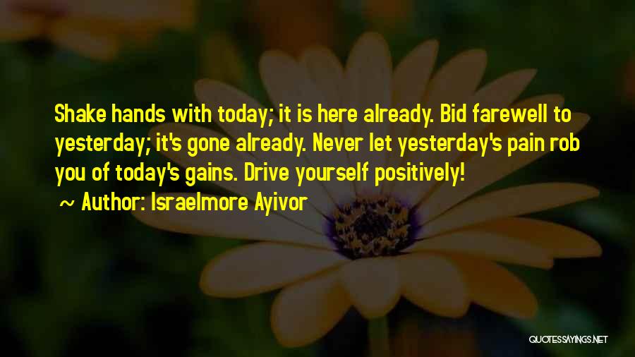 Israelmore Ayivor Quotes: Shake Hands With Today; It Is Here Already. Bid Farewell To Yesterday; It's Gone Already. Never Let Yesterday's Pain Rob