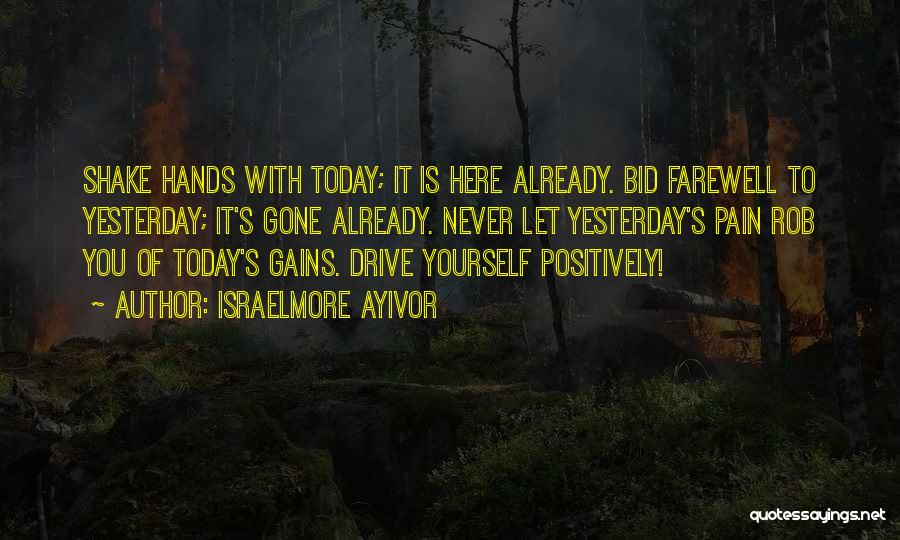Israelmore Ayivor Quotes: Shake Hands With Today; It Is Here Already. Bid Farewell To Yesterday; It's Gone Already. Never Let Yesterday's Pain Rob