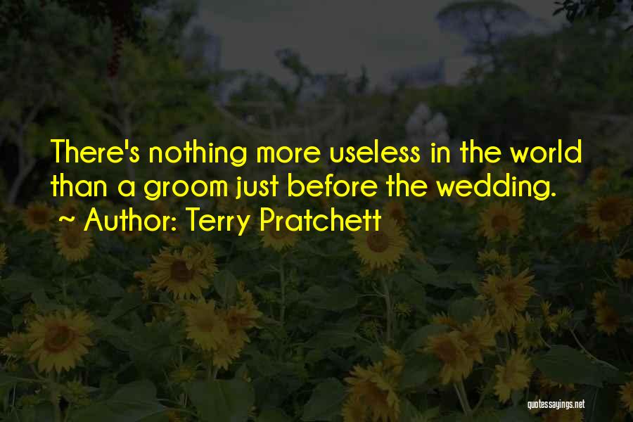 Terry Pratchett Quotes: There's Nothing More Useless In The World Than A Groom Just Before The Wedding.