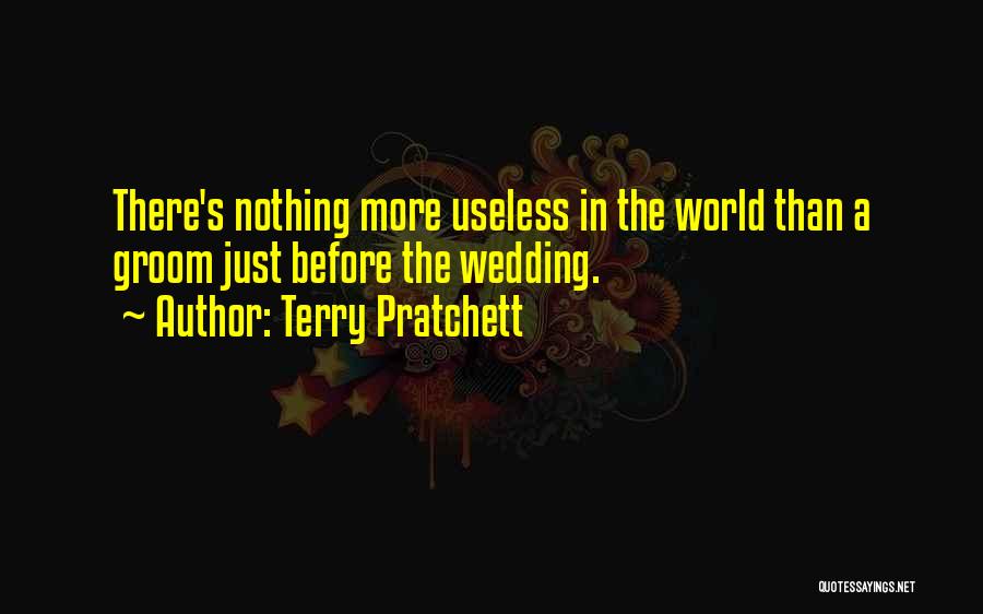 Terry Pratchett Quotes: There's Nothing More Useless In The World Than A Groom Just Before The Wedding.