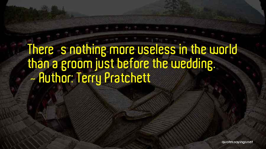 Terry Pratchett Quotes: There's Nothing More Useless In The World Than A Groom Just Before The Wedding.