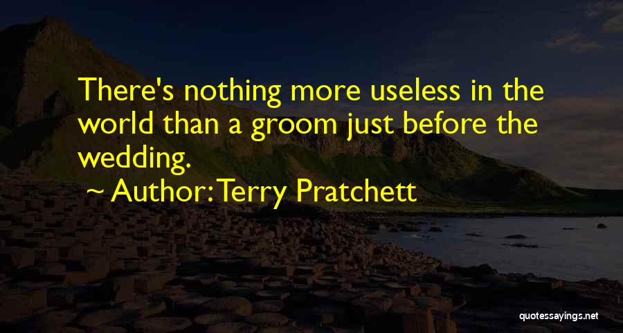 Terry Pratchett Quotes: There's Nothing More Useless In The World Than A Groom Just Before The Wedding.