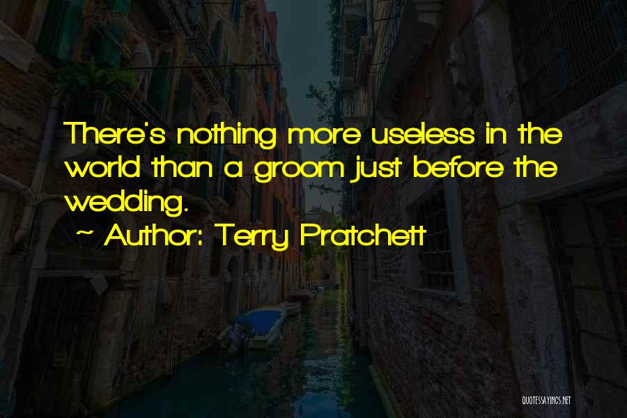 Terry Pratchett Quotes: There's Nothing More Useless In The World Than A Groom Just Before The Wedding.