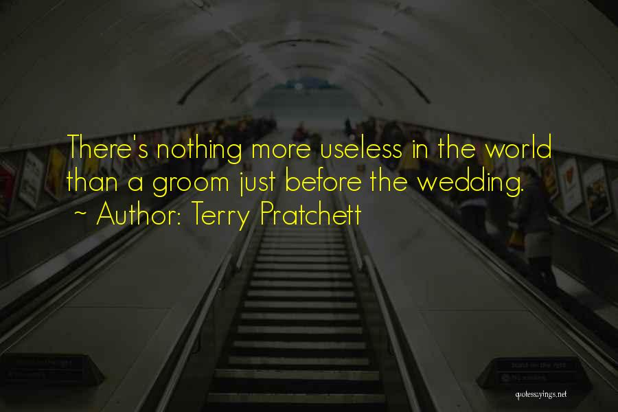 Terry Pratchett Quotes: There's Nothing More Useless In The World Than A Groom Just Before The Wedding.