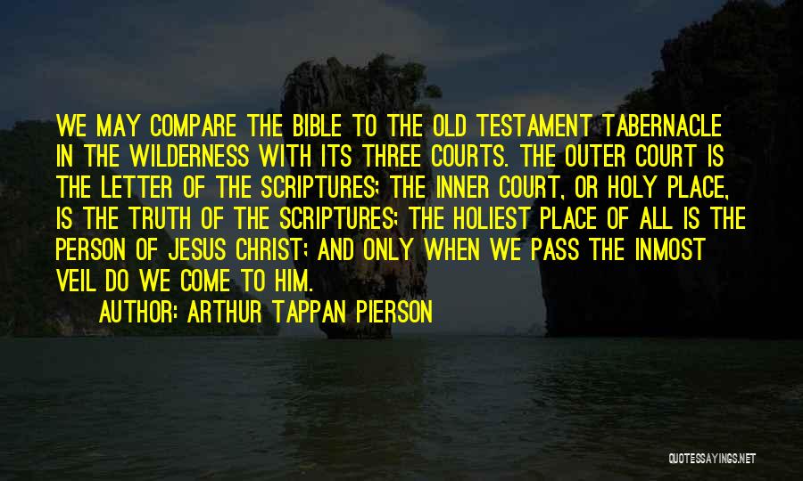 Arthur Tappan Pierson Quotes: We May Compare The Bible To The Old Testament Tabernacle In The Wilderness With Its Three Courts. The Outer Court