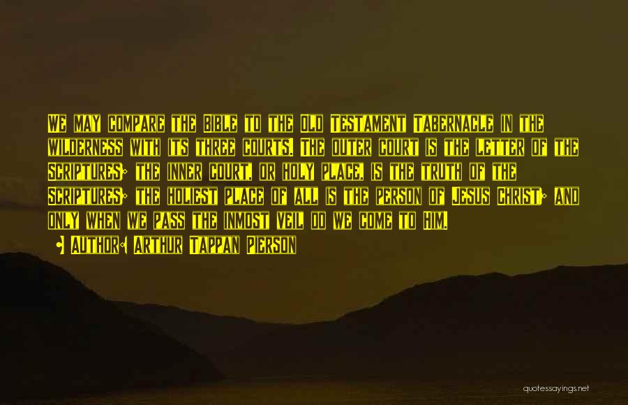 Arthur Tappan Pierson Quotes: We May Compare The Bible To The Old Testament Tabernacle In The Wilderness With Its Three Courts. The Outer Court