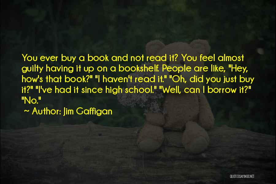 Jim Gaffigan Quotes: You Ever Buy A Book And Not Read It? You Feel Almost Guilty Having It Up On A Bookshelf. People