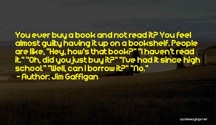 Jim Gaffigan Quotes: You Ever Buy A Book And Not Read It? You Feel Almost Guilty Having It Up On A Bookshelf. People