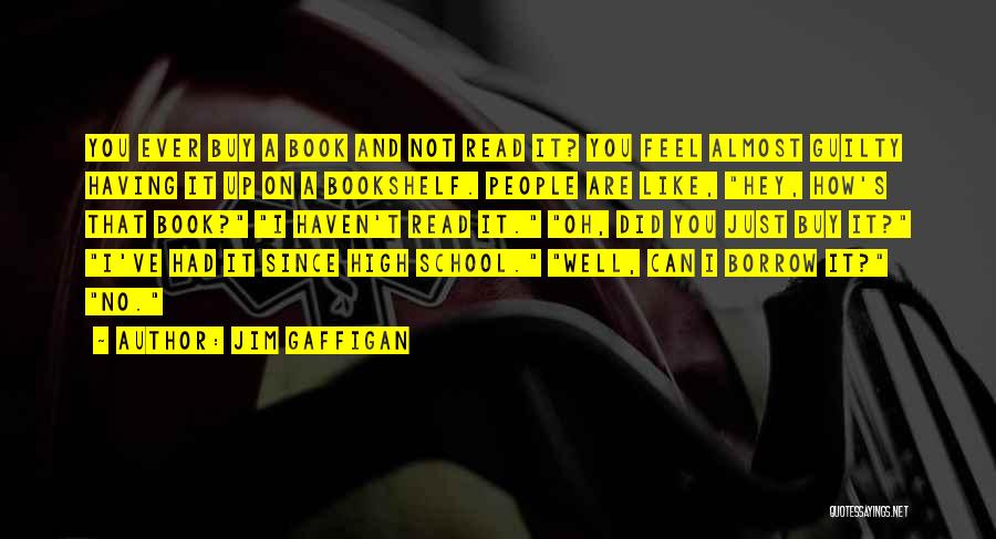 Jim Gaffigan Quotes: You Ever Buy A Book And Not Read It? You Feel Almost Guilty Having It Up On A Bookshelf. People