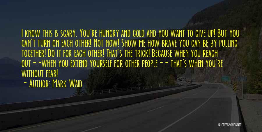 Mark Waid Quotes: I Know This Is Scary. You're Hungry And Cold And You Want To Give Up! But You Can't Turn On