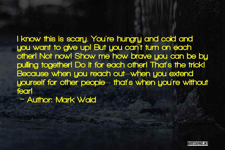 Mark Waid Quotes: I Know This Is Scary. You're Hungry And Cold And You Want To Give Up! But You Can't Turn On