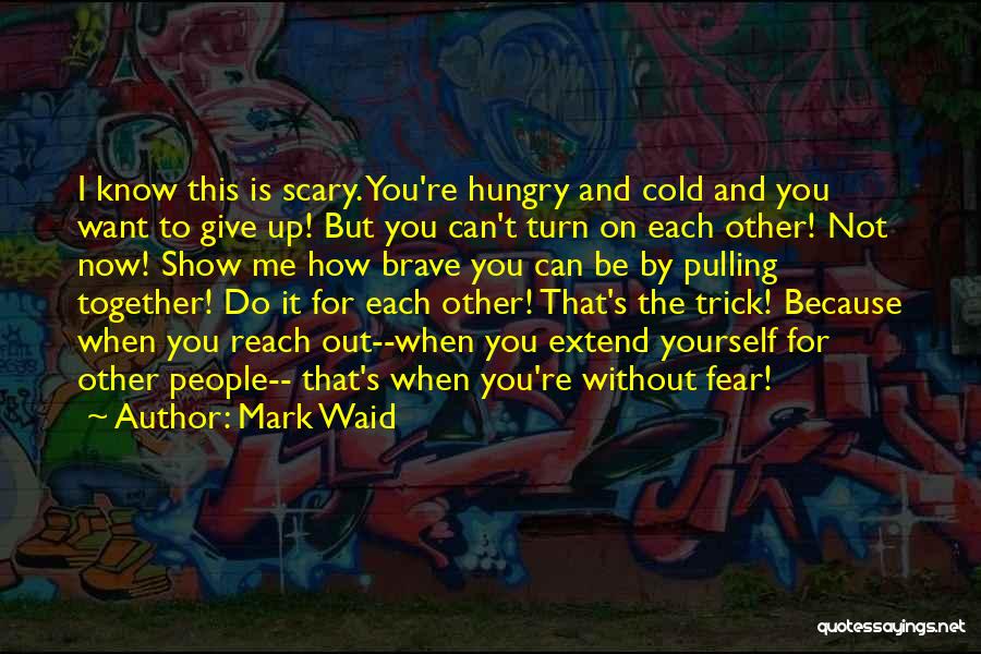 Mark Waid Quotes: I Know This Is Scary. You're Hungry And Cold And You Want To Give Up! But You Can't Turn On