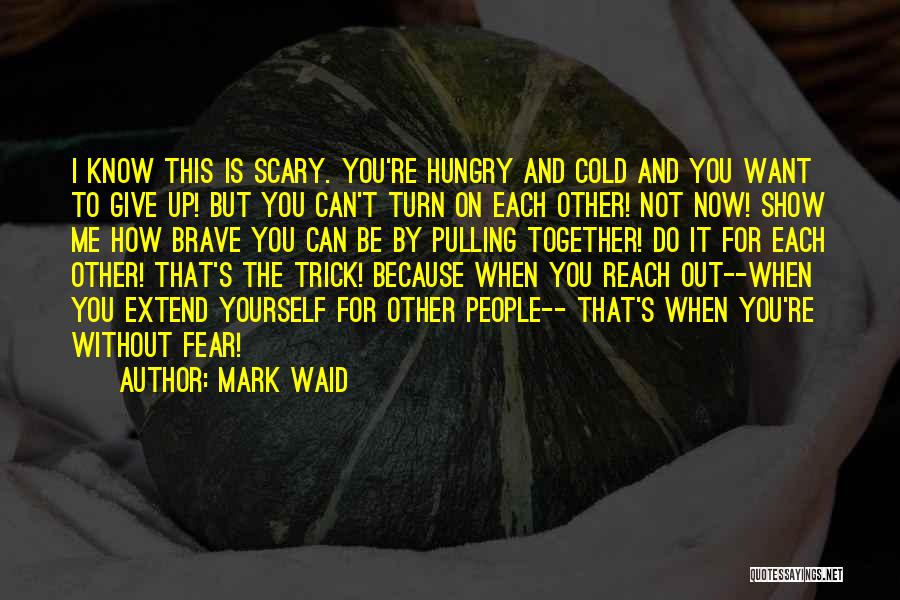 Mark Waid Quotes: I Know This Is Scary. You're Hungry And Cold And You Want To Give Up! But You Can't Turn On