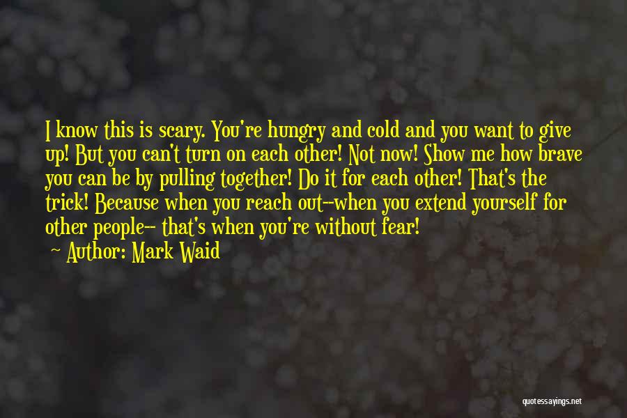 Mark Waid Quotes: I Know This Is Scary. You're Hungry And Cold And You Want To Give Up! But You Can't Turn On