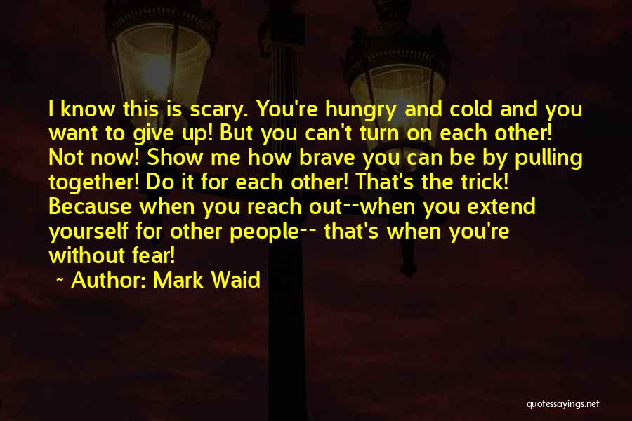 Mark Waid Quotes: I Know This Is Scary. You're Hungry And Cold And You Want To Give Up! But You Can't Turn On