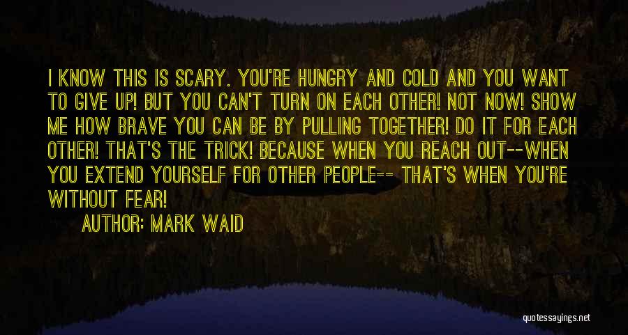 Mark Waid Quotes: I Know This Is Scary. You're Hungry And Cold And You Want To Give Up! But You Can't Turn On