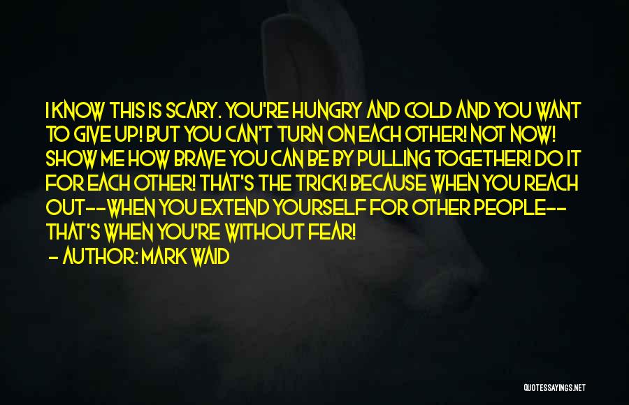 Mark Waid Quotes: I Know This Is Scary. You're Hungry And Cold And You Want To Give Up! But You Can't Turn On