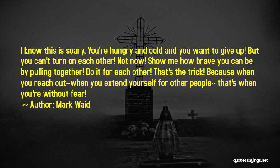 Mark Waid Quotes: I Know This Is Scary. You're Hungry And Cold And You Want To Give Up! But You Can't Turn On