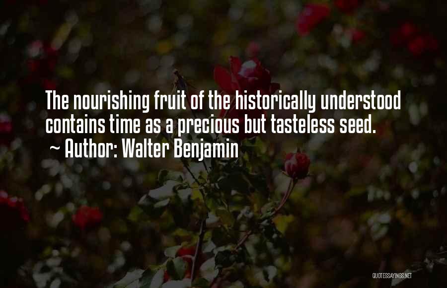 Walter Benjamin Quotes: The Nourishing Fruit Of The Historically Understood Contains Time As A Precious But Tasteless Seed.