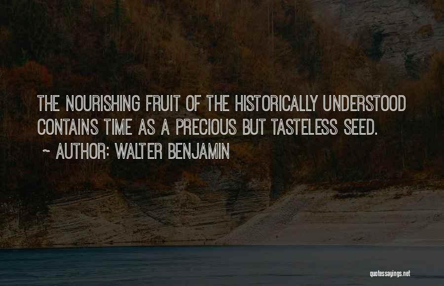 Walter Benjamin Quotes: The Nourishing Fruit Of The Historically Understood Contains Time As A Precious But Tasteless Seed.