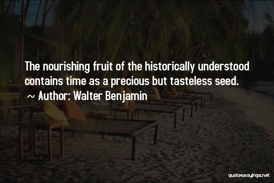 Walter Benjamin Quotes: The Nourishing Fruit Of The Historically Understood Contains Time As A Precious But Tasteless Seed.