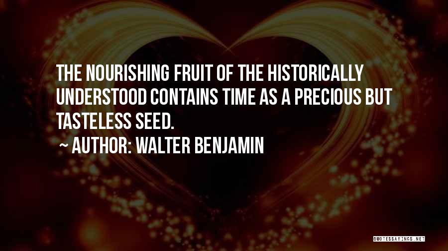 Walter Benjamin Quotes: The Nourishing Fruit Of The Historically Understood Contains Time As A Precious But Tasteless Seed.