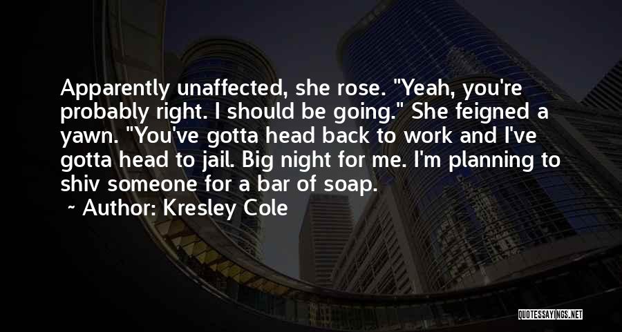 Kresley Cole Quotes: Apparently Unaffected, She Rose. Yeah, You're Probably Right. I Should Be Going. She Feigned A Yawn. You've Gotta Head Back