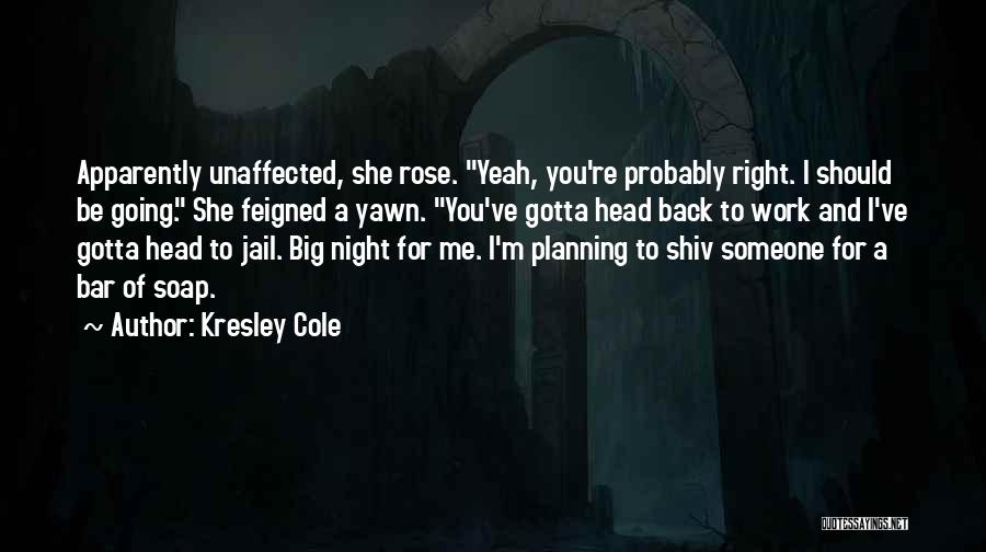 Kresley Cole Quotes: Apparently Unaffected, She Rose. Yeah, You're Probably Right. I Should Be Going. She Feigned A Yawn. You've Gotta Head Back