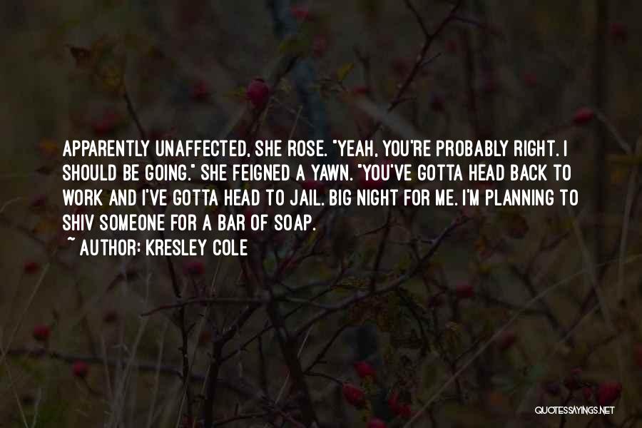 Kresley Cole Quotes: Apparently Unaffected, She Rose. Yeah, You're Probably Right. I Should Be Going. She Feigned A Yawn. You've Gotta Head Back