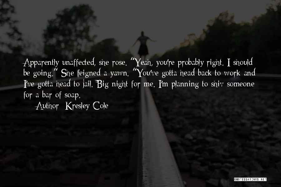 Kresley Cole Quotes: Apparently Unaffected, She Rose. Yeah, You're Probably Right. I Should Be Going. She Feigned A Yawn. You've Gotta Head Back