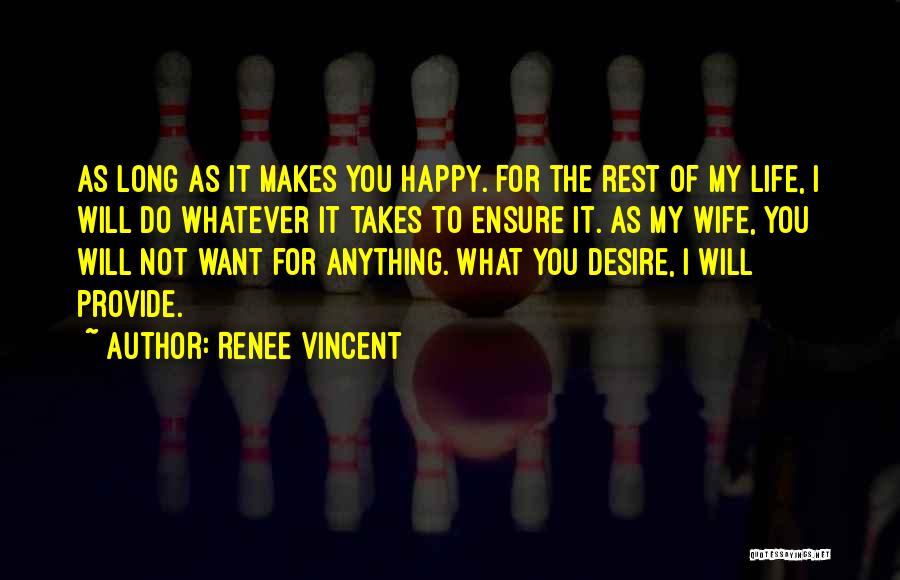 Renee Vincent Quotes: As Long As It Makes You Happy. For The Rest Of My Life, I Will Do Whatever It Takes To