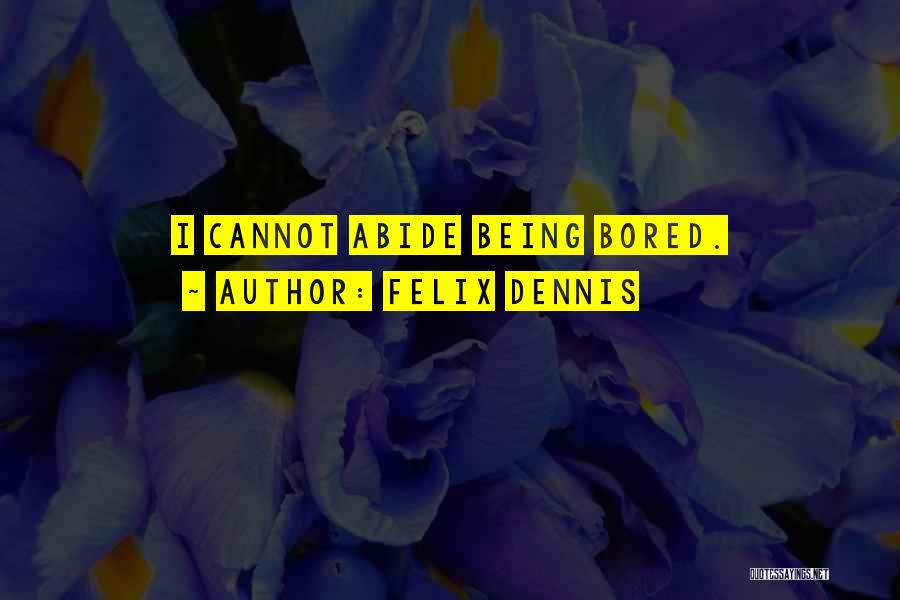 Felix Dennis Quotes: I Cannot Abide Being Bored.