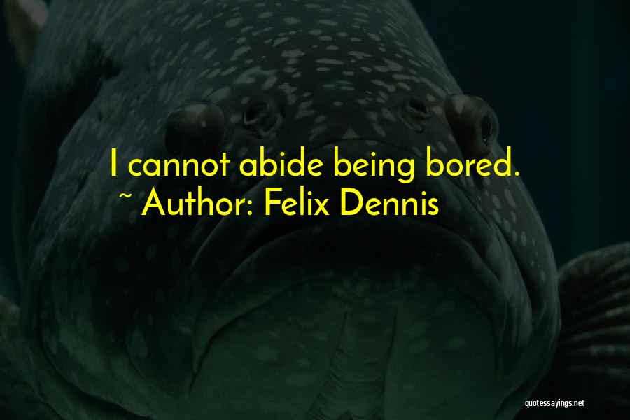Felix Dennis Quotes: I Cannot Abide Being Bored.