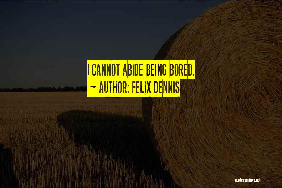 Felix Dennis Quotes: I Cannot Abide Being Bored.