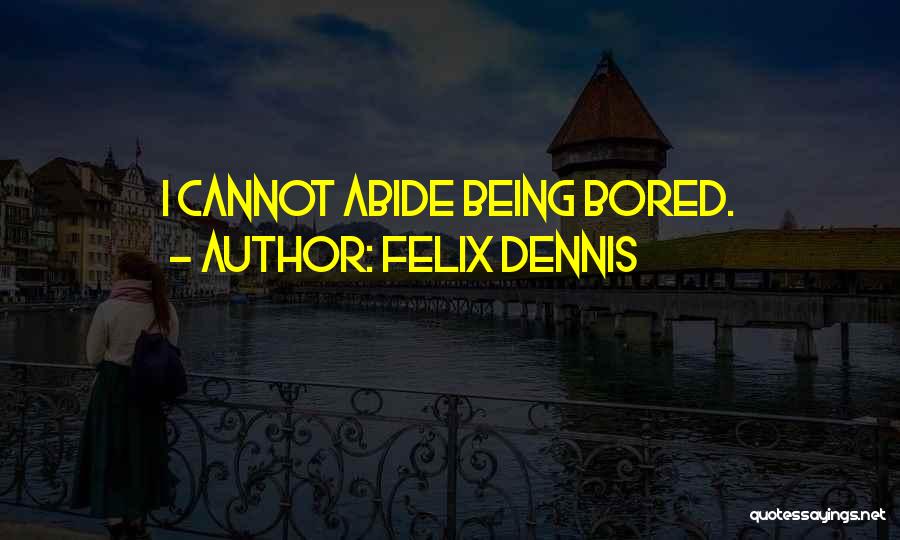 Felix Dennis Quotes: I Cannot Abide Being Bored.