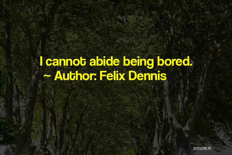 Felix Dennis Quotes: I Cannot Abide Being Bored.