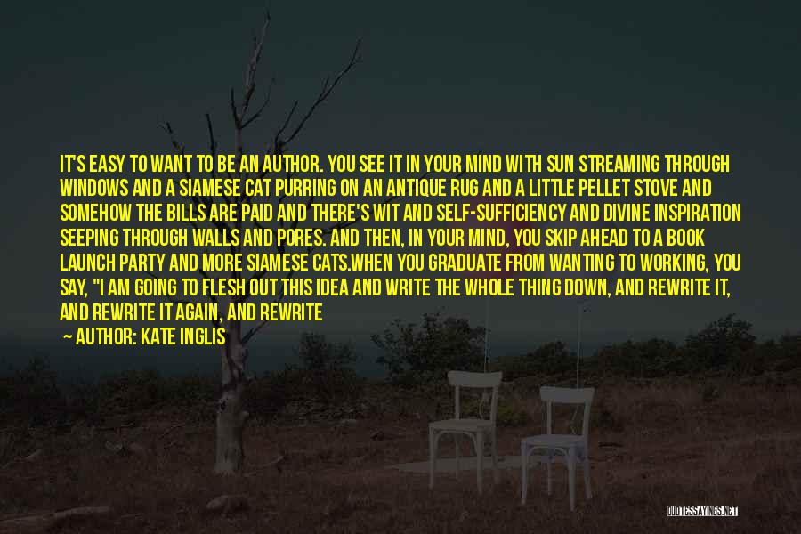 Kate Inglis Quotes: It's Easy To Want To Be An Author. You See It In Your Mind With Sun Streaming Through Windows And