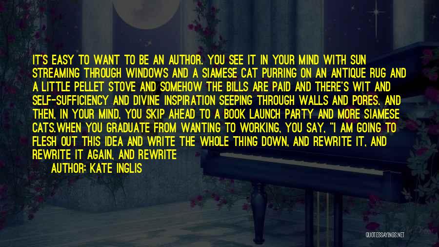 Kate Inglis Quotes: It's Easy To Want To Be An Author. You See It In Your Mind With Sun Streaming Through Windows And