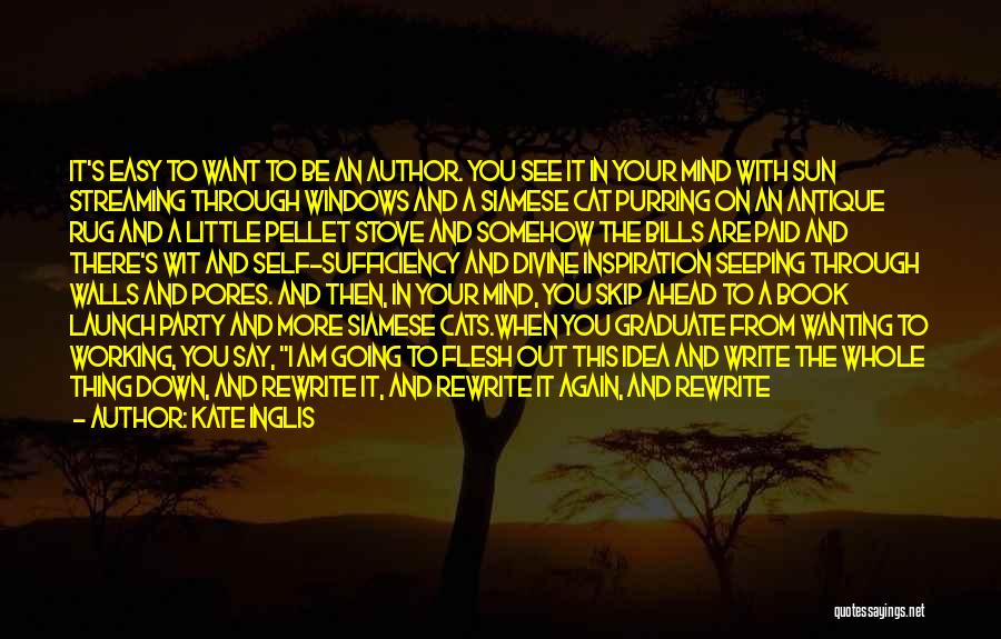 Kate Inglis Quotes: It's Easy To Want To Be An Author. You See It In Your Mind With Sun Streaming Through Windows And