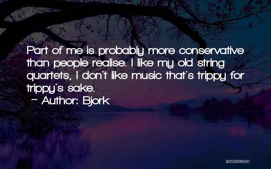 Bjork Quotes: Part Of Me Is Probably More Conservative Than People Realise. I Like My Old String Quartets, I Don't Like Music