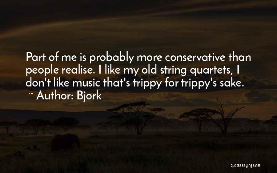 Bjork Quotes: Part Of Me Is Probably More Conservative Than People Realise. I Like My Old String Quartets, I Don't Like Music