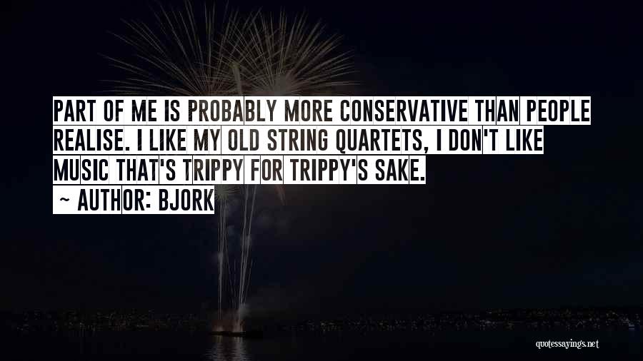 Bjork Quotes: Part Of Me Is Probably More Conservative Than People Realise. I Like My Old String Quartets, I Don't Like Music