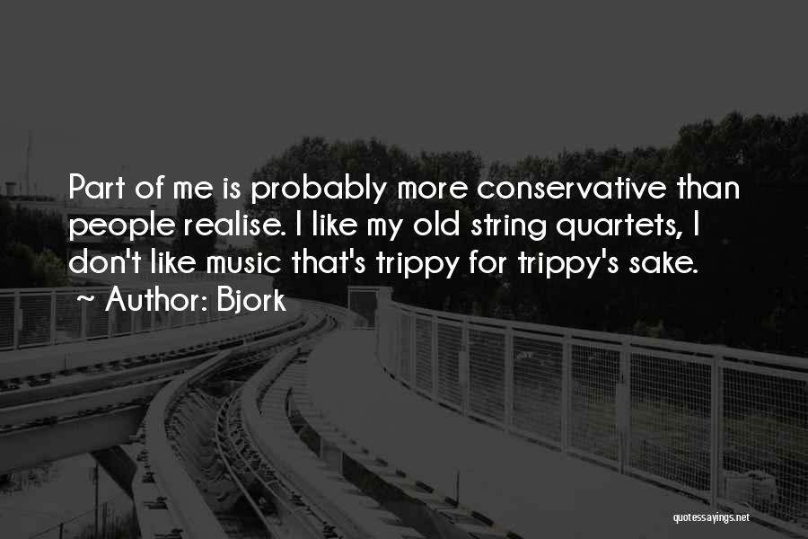 Bjork Quotes: Part Of Me Is Probably More Conservative Than People Realise. I Like My Old String Quartets, I Don't Like Music