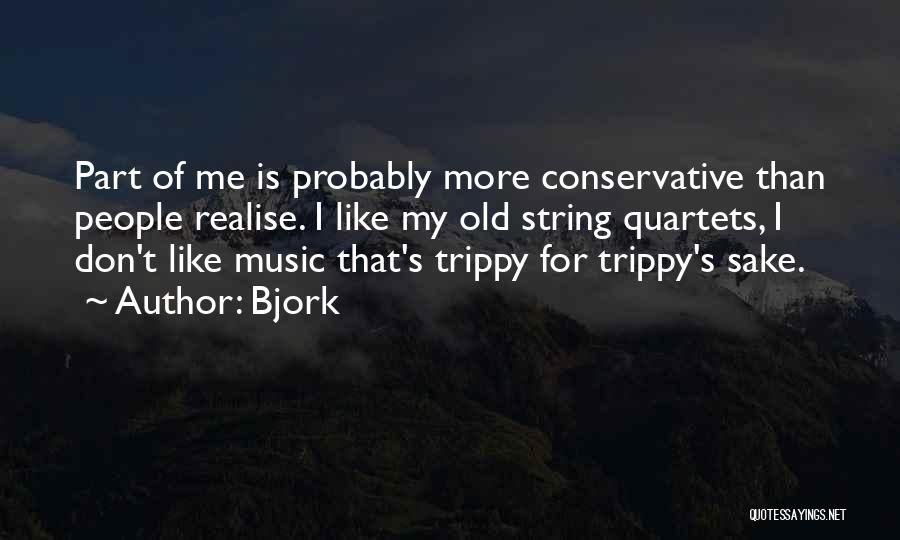 Bjork Quotes: Part Of Me Is Probably More Conservative Than People Realise. I Like My Old String Quartets, I Don't Like Music